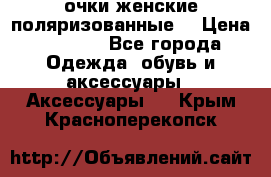 очки женские поляризованные  › Цена ­ 1 500 - Все города Одежда, обувь и аксессуары » Аксессуары   . Крым,Красноперекопск